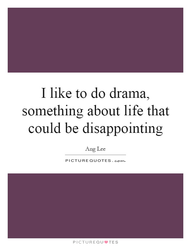 I like to do drama, something about life that could be disappointing Picture Quote #1