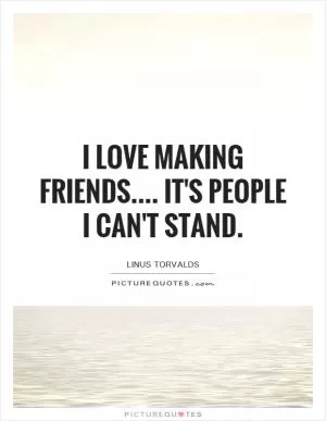 I love making friends.... it's people I can't stand Picture Quote #1