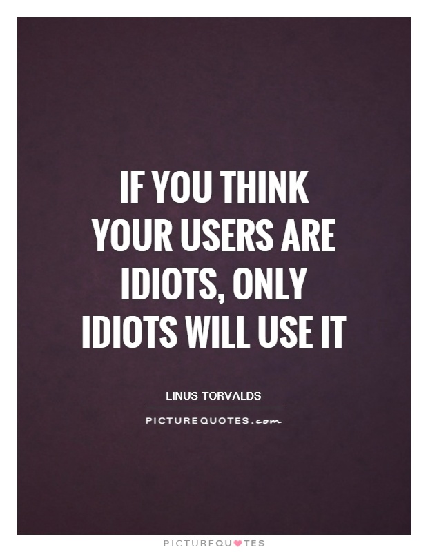 If you think your users are idiots, only idiots will use it Picture Quote #1