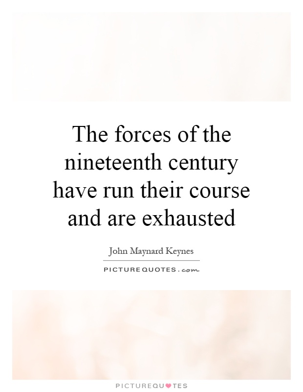 The forces of the nineteenth century have run their course and are exhausted Picture Quote #1