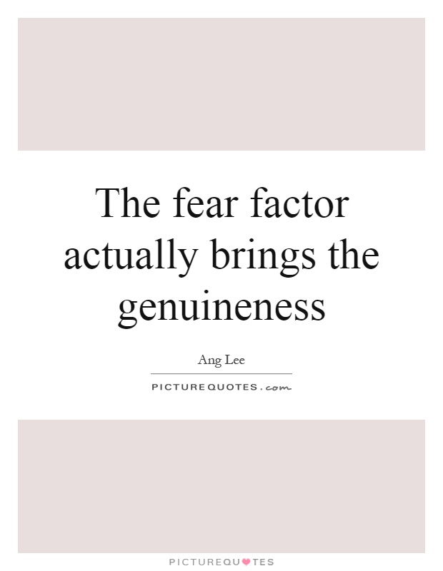 The fear factor actually brings the genuineness Picture Quote #1