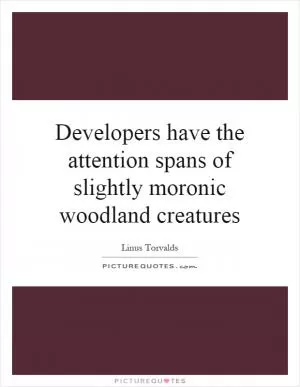 Developers have the attention spans of slightly moronic woodland creatures Picture Quote #1
