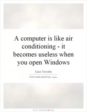 A computer is like air conditioning - it becomes useless when you open Windows Picture Quote #1