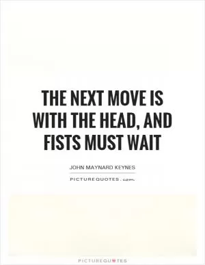 The next move is with the head, and fists must wait Picture Quote #1