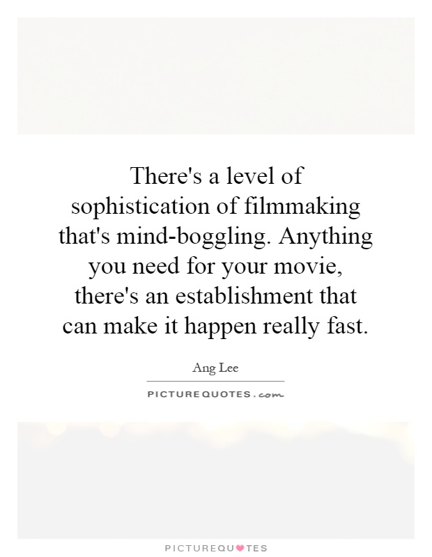 There's a level of sophistication of filmmaking that's mind-boggling. Anything you need for your movie, there's an establishment that can make it happen really fast Picture Quote #1