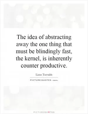The idea of abstracting away the one thing that must be blindingly fast, the kernel, is inherently counter productive Picture Quote #1