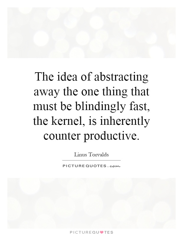 The idea of abstracting away the one thing that must be blindingly fast, the kernel, is inherently counter productive Picture Quote #1