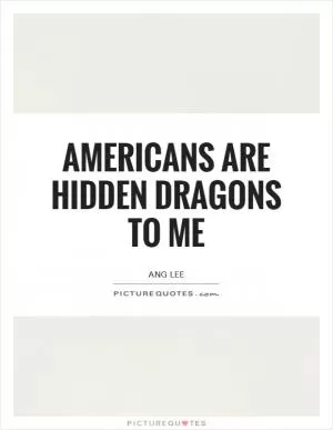 Americans are hidden dragons to me Picture Quote #1