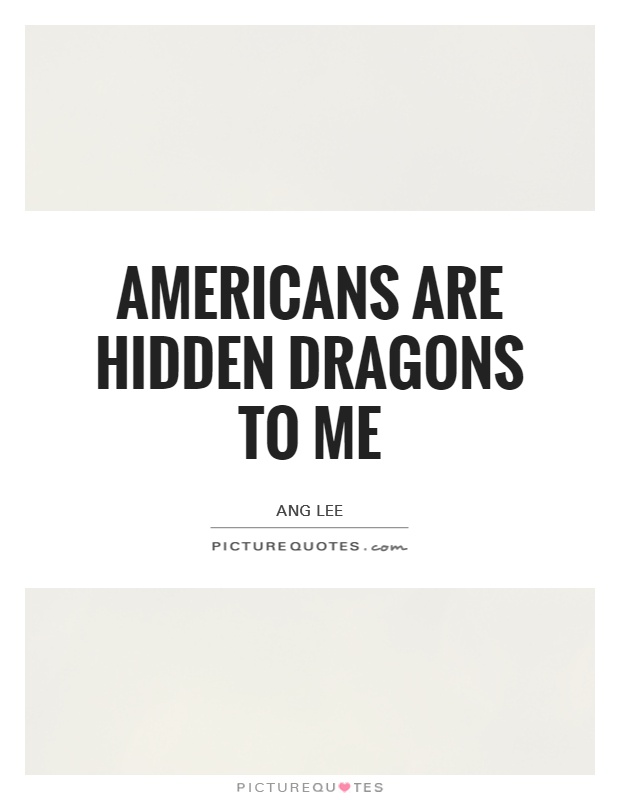 Americans are hidden dragons to me Picture Quote #1