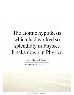 The atomic hypothesis which had worked so splendidly in Physics breaks down in Physics Picture Quote #1