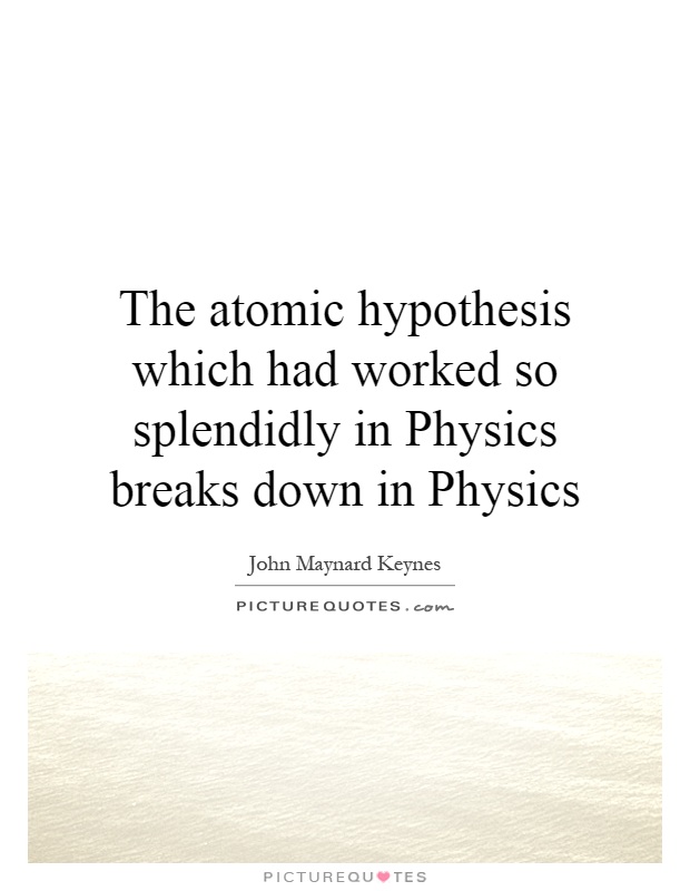 The atomic hypothesis which had worked so splendidly in Physics breaks down in Physics Picture Quote #1