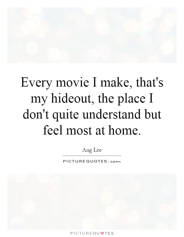Every movie I make, that's my hideout, the place I don't quite understand but feel most at home Picture Quote #1