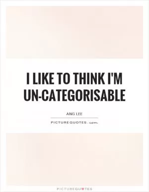 I like to think I'm un-categorisable Picture Quote #1