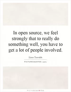 In open source, we feel strongly that to really do something well, you have to get a lot of people involved Picture Quote #1