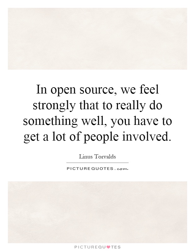 In open source, we feel strongly that to really do something well, you have to get a lot of people involved Picture Quote #1