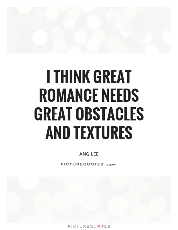 I think great romance needs great obstacles and textures Picture Quote #1