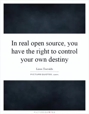 In real open source, you have the right to control your own destiny Picture Quote #1