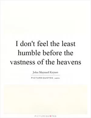 I don't feel the least humble before the vastness of the heavens Picture Quote #1