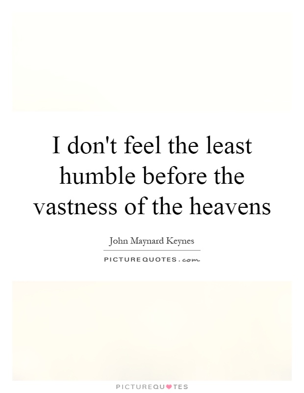 I don't feel the least humble before the vastness of the heavens Picture Quote #1