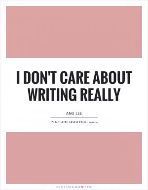 I don't care about writing really Picture Quote #1