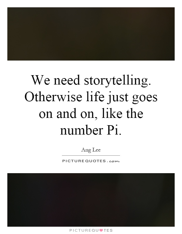 We need storytelling. Otherwise life just goes on and on, like the number Pi Picture Quote #1
