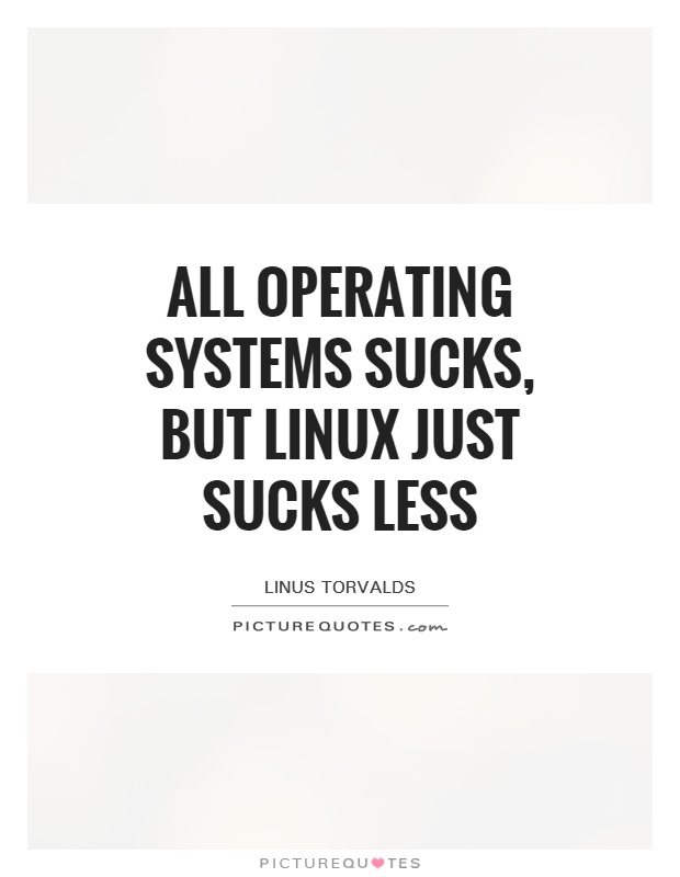 All operating systems sucks, but Linux just sucks less Picture Quote #1