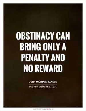 Obstinacy can bring only a penalty and no reward Picture Quote #1