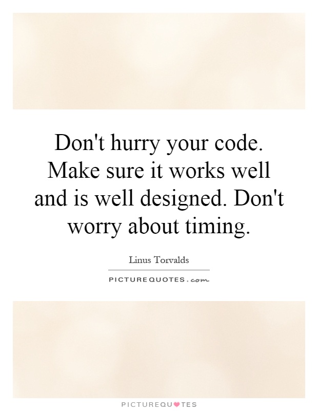 Don't hurry your code. Make sure it works well and is well designed. Don't worry about timing Picture Quote #1