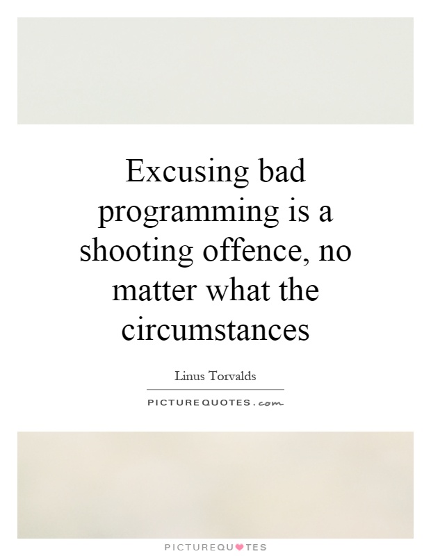 Excusing bad programming is a shooting offence, no matter what the circumstances Picture Quote #1