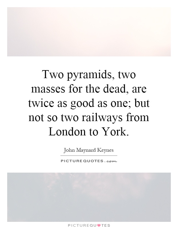 Two pyramids, two masses for the dead, are twice as good as one; but not so two railways from London to York Picture Quote #1