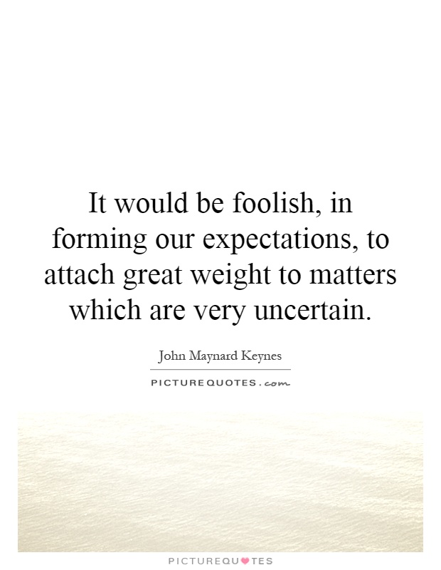 It would be foolish, in forming our expectations, to attach great weight to matters which are very uncertain Picture Quote #1