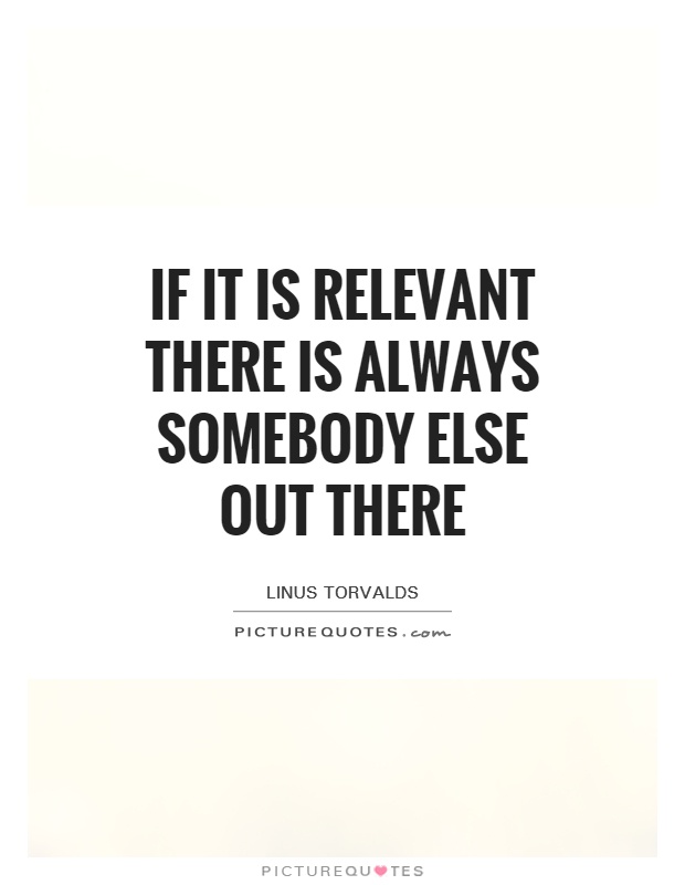 If it is relevant there is always somebody else out there Picture Quote #1