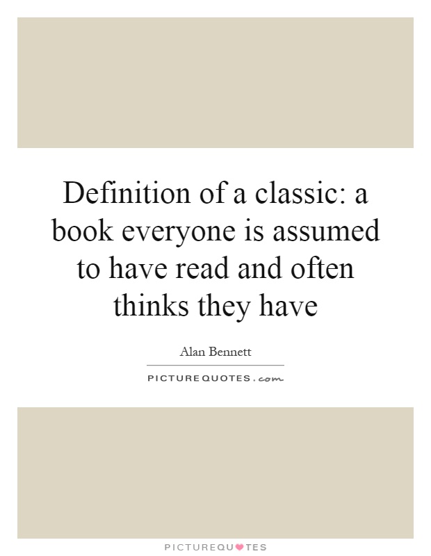Definition of a classic: a book everyone is assumed to have read and often thinks they have Picture Quote #1