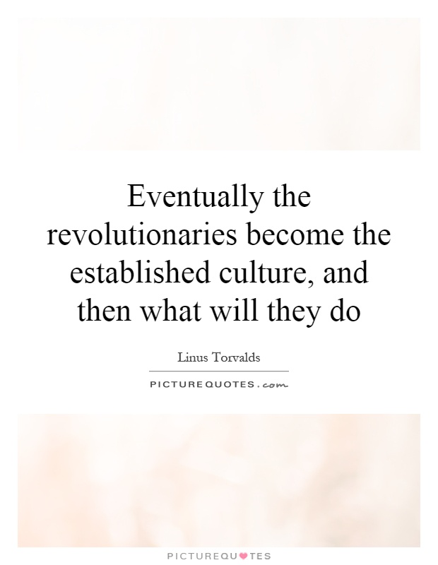 Eventually the revolutionaries become the established culture, and then what will they do Picture Quote #1