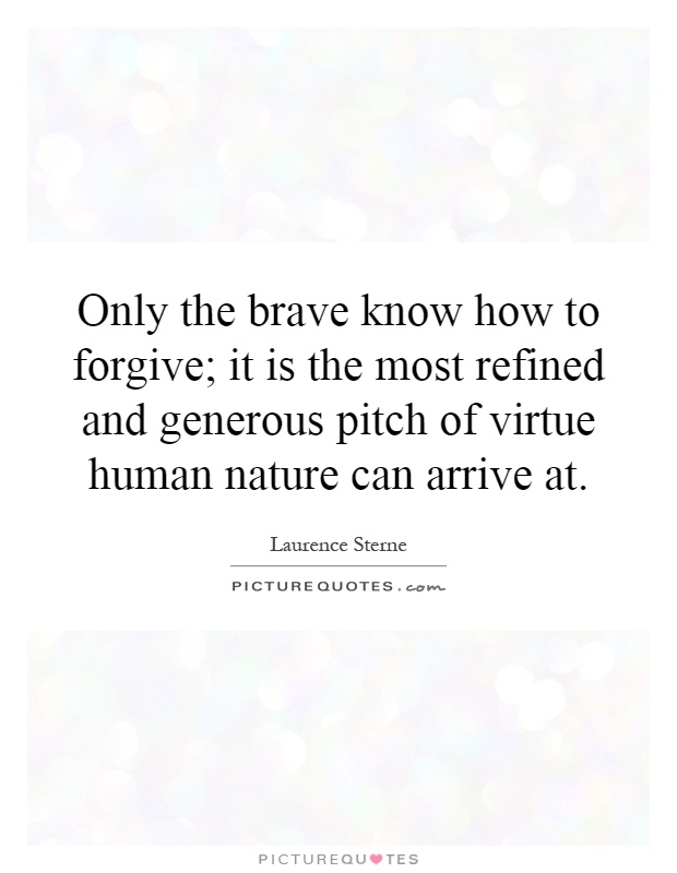 Only the brave know how to forgive; it is the most refined and generous pitch of virtue human nature can arrive at Picture Quote #1
