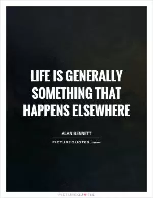 Life is generally something that happens elsewhere Picture Quote #1