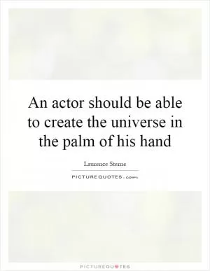 An actor should be able to create the universe in the palm of his hand Picture Quote #1