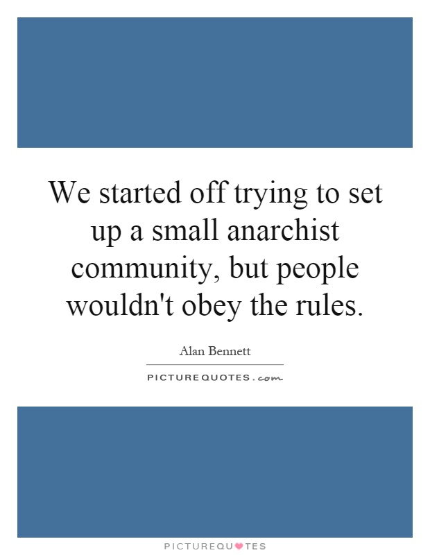 We started off trying to set up a small anarchist community, but people wouldn't obey the rules Picture Quote #1