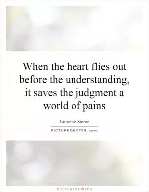 When the heart flies out before the understanding, it saves the judgment a world of pains Picture Quote #1