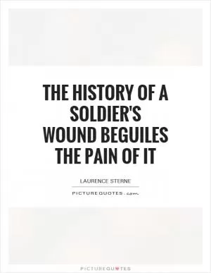 The history of a soldier's wound beguiles the pain of it Picture Quote #1
