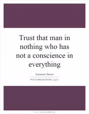 Trust that man in nothing who has not a conscience in everything Picture Quote #1