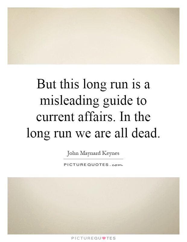 But this long run is a misleading guide to current affairs. In the long run we are all dead Picture Quote #1