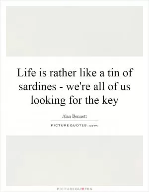 Life is rather like a tin of sardines - we're all of us looking for the key Picture Quote #1