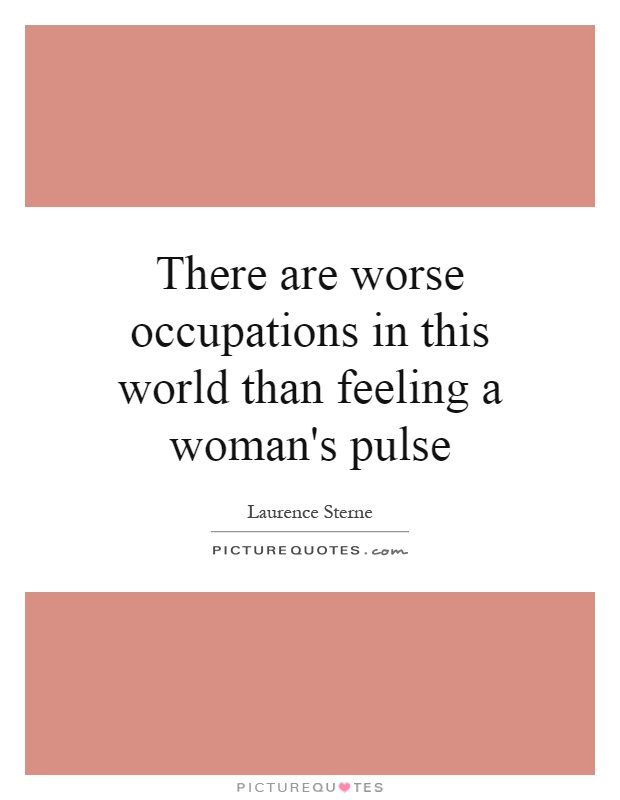 There are worse occupations in this world than feeling a woman's pulse Picture Quote #1