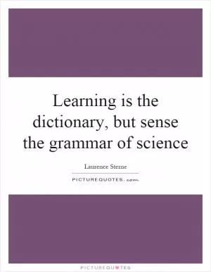 Learning is the dictionary, but sense the grammar of science Picture Quote #1