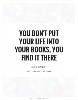 You don't put your life into your books, you find it there Picture Quote #1