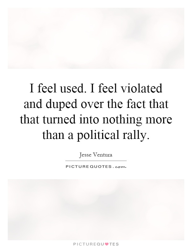 I feel used. I feel violated and duped over the fact that that turned into nothing more than a political rally Picture Quote #1