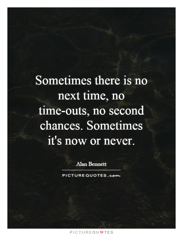 Sometimes there is no next time, no time-outs, no second chances. Sometimes it's now or never Picture Quote #1