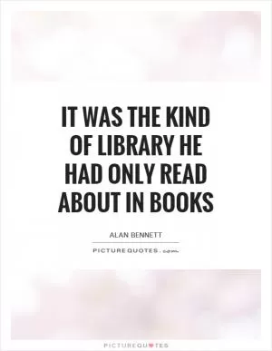 It was the kind of library he had only read about in books Picture Quote #1