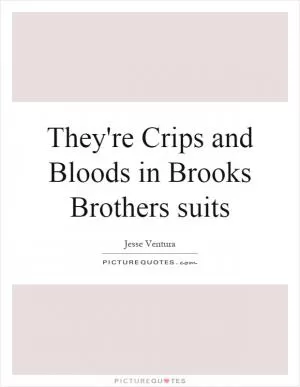 They're Crips and Bloods in Brooks Brothers suits Picture Quote #1